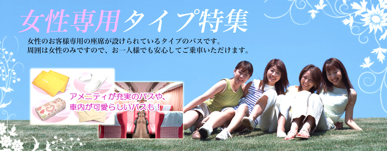 女性専用タイプ特集 女性のお客様専用の座席が設けられているタイプのバスです。すゆいは女性のみですので、おひとりさまでも安心してご乗車いただけます。